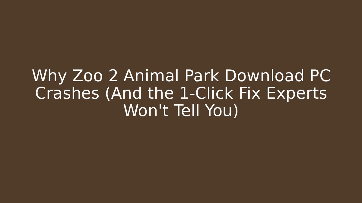 Why Zoo 2 Animal Park Download PC Crashes (And the 1-Click Fix Experts Won't Tell You)