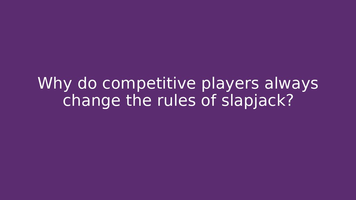 Why do competitive players always change the rules of slapjack?