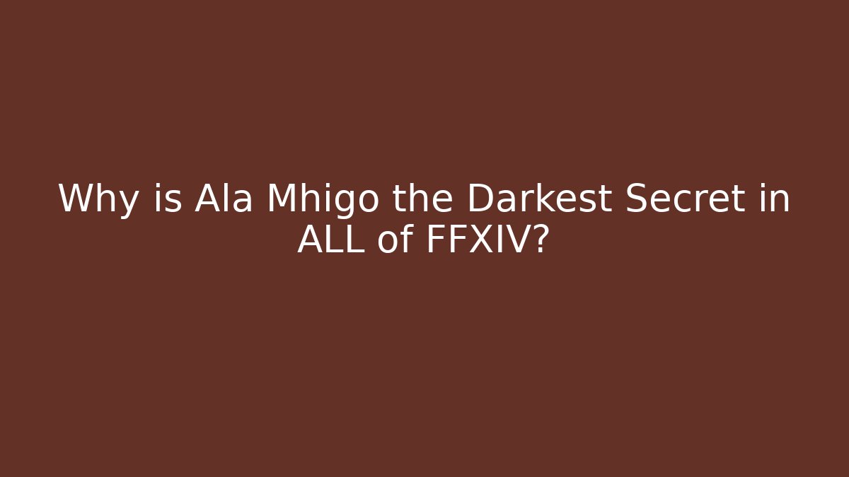 Why is Ala Mhigo the Darkest Secret in ALL of FFXIV?
