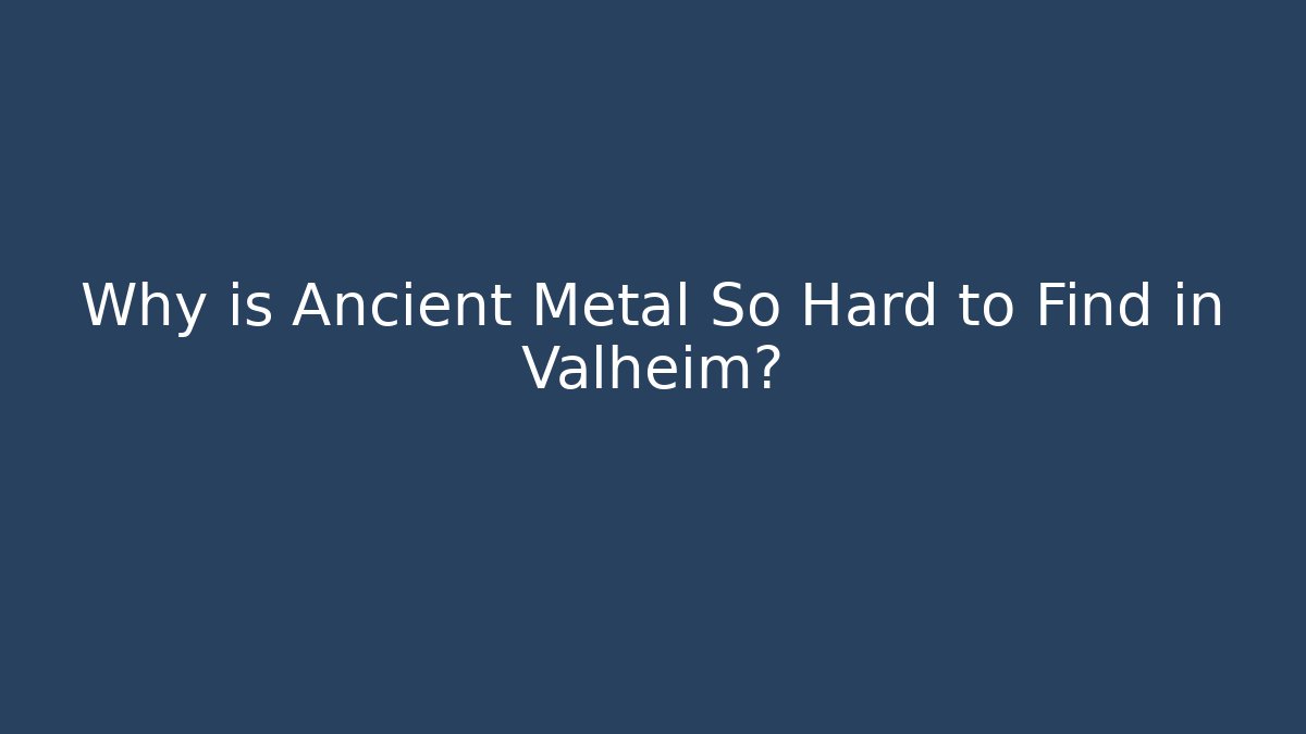 Why is Ancient Metal So Hard to Find in Valheim?