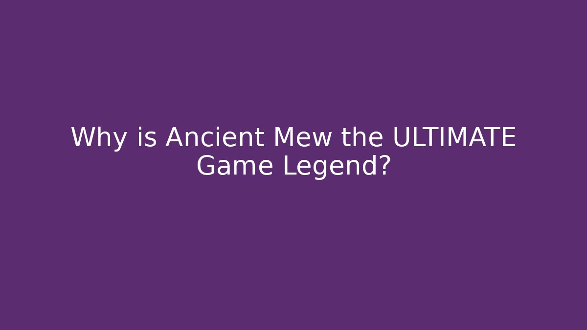 Why is Ancient Mew the ULTIMATE Game Legend?