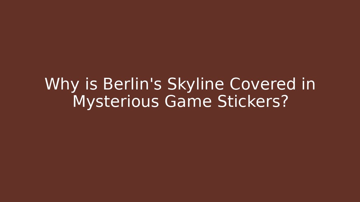 Why is Berlin's Skyline Covered in Mysterious Game Stickers?