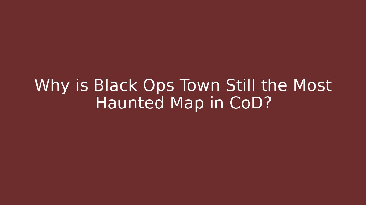 Why is Black Ops Town Still the Most Haunted Map in CoD? - Boomer Naturals