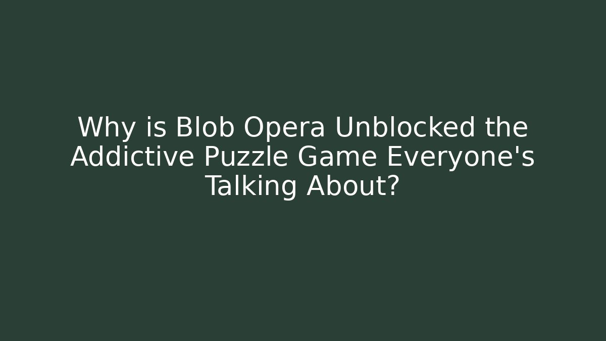 Why is Blob Opera Unblocked the Addictive Puzzle Game Everyone’s Talking About?