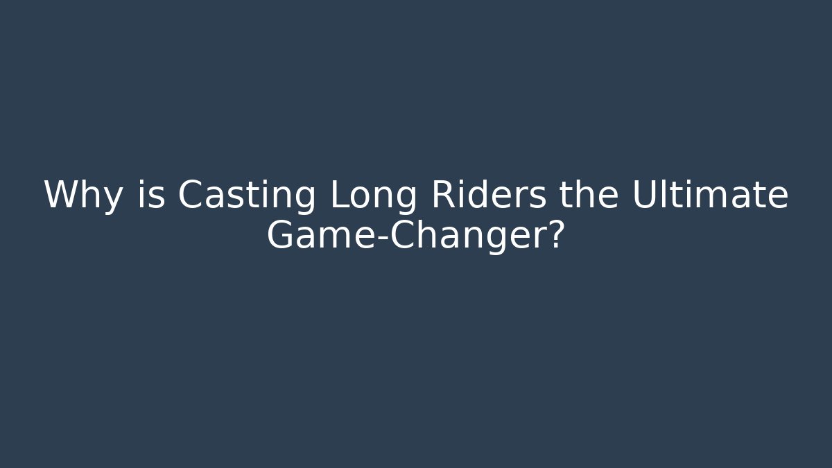 Why is Casting Long Riders the Ultimate Game-Changer?