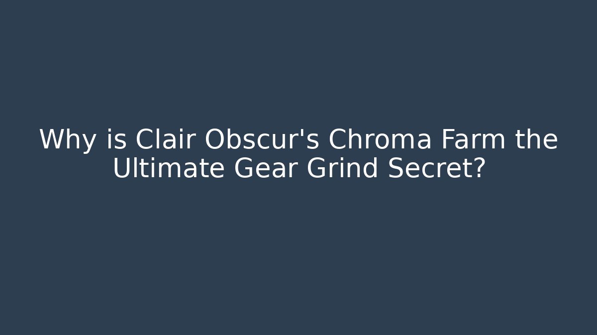 Why is Clair Obscur's Chroma Farm the Ultimate Gear Grind Secret?