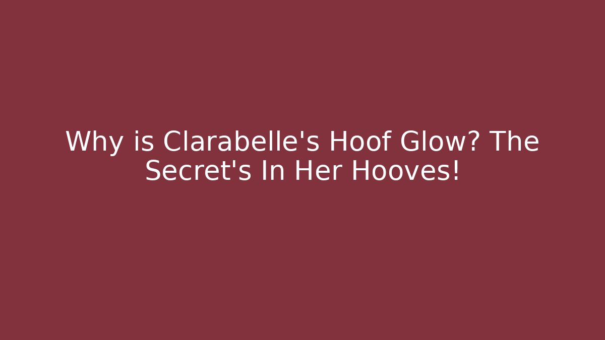 Why is Clarabelle's Hoof Glow? The Secret’s In Her Hooves!