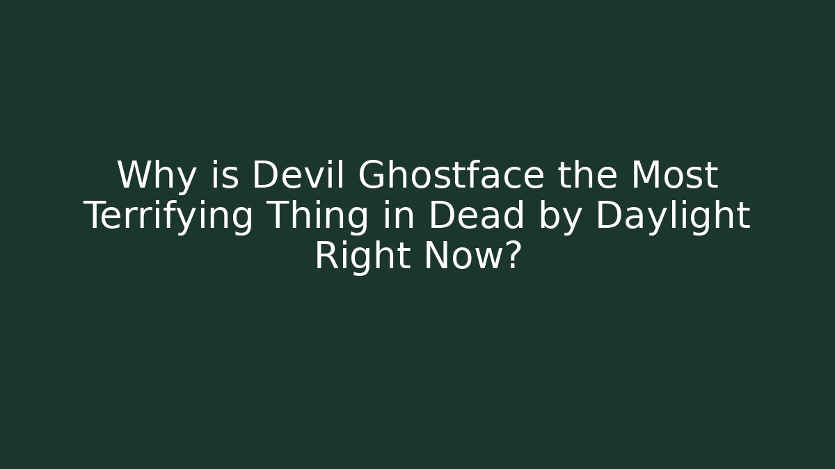 Why is Devil Ghostface the Most Terrifying Thing in Dead by Daylight Right Now?