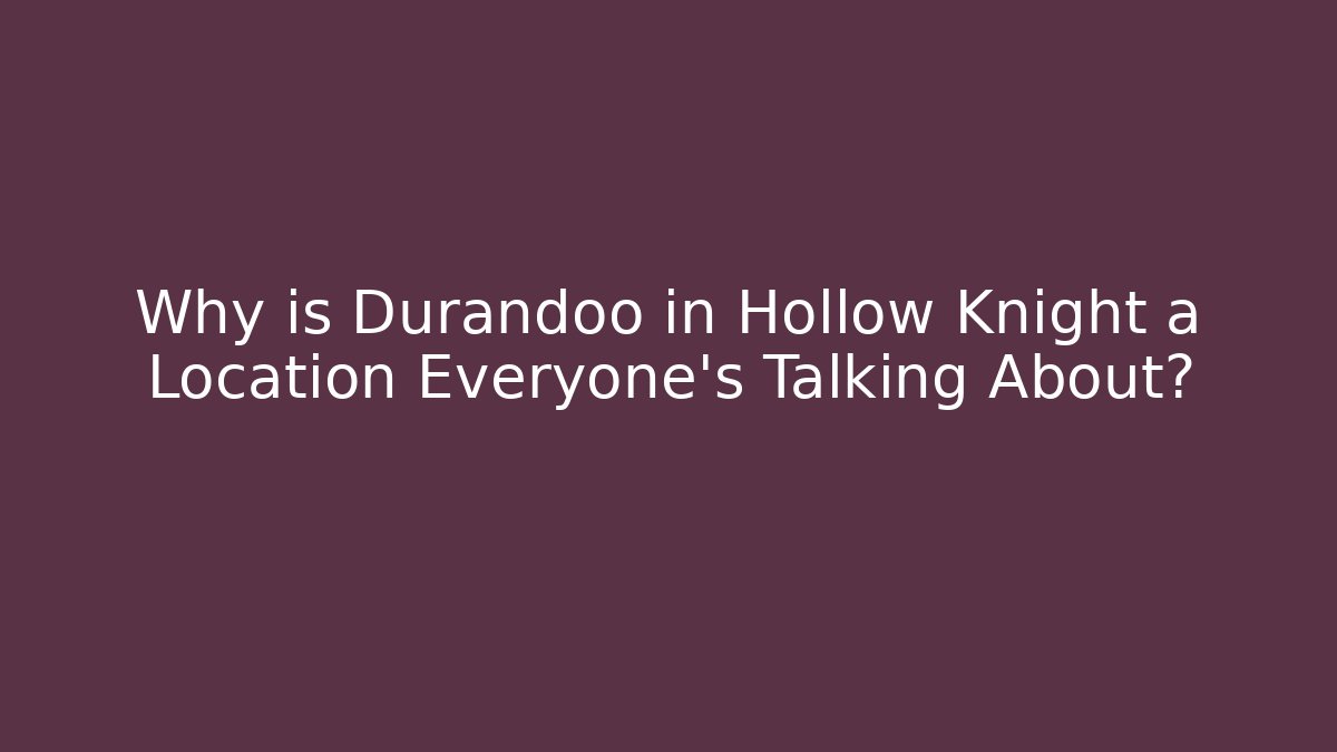 Why is Durandoo in Hollow Knight a Location Everyone’s Talking About?