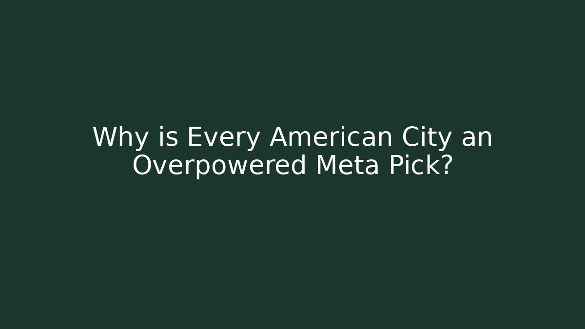 Why is Every American City an Overpowered Meta Pick?