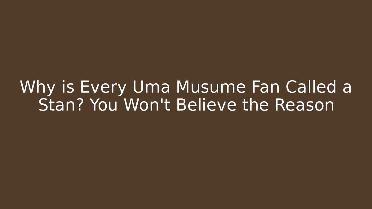 Why is Every Uma Musume Fan Called a Stan? You Won’t Believe the Reason