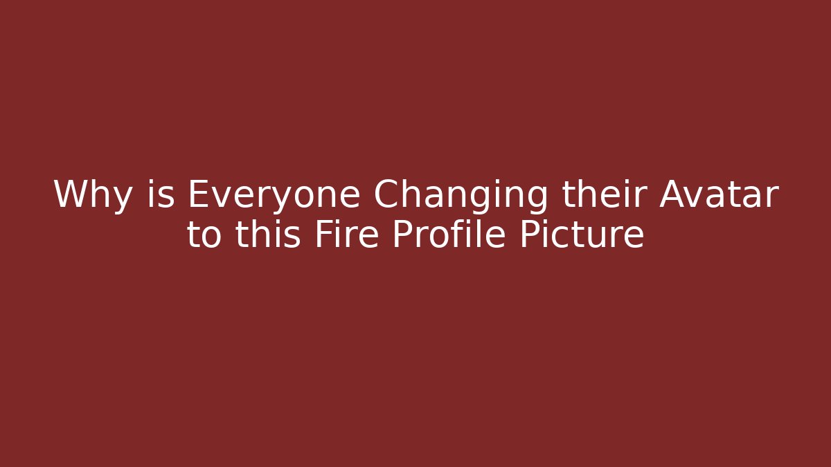 Why is Everyone Changing their Avatar to this Fire Profile Picture