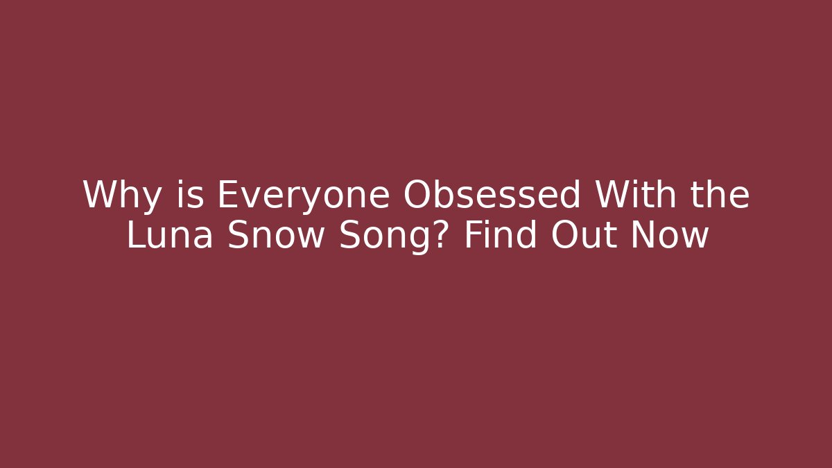 Why is Everyone Obsessed With the Luna Snow Song? Find Out Now