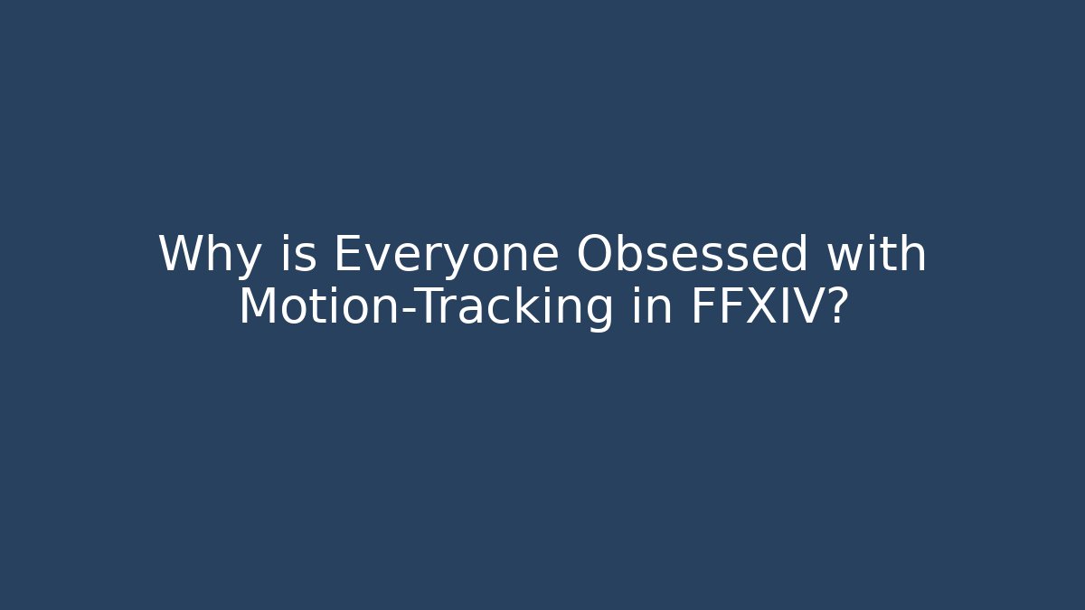 Why is Everyone Obsessed with Motion-Tracking in FFXIV?