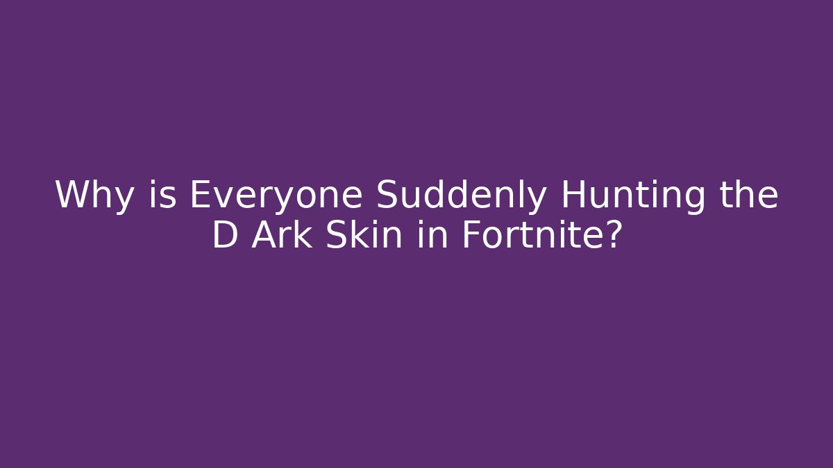 Why is Everyone Suddenly Hunting the D Ark Skin in Fortnite?
