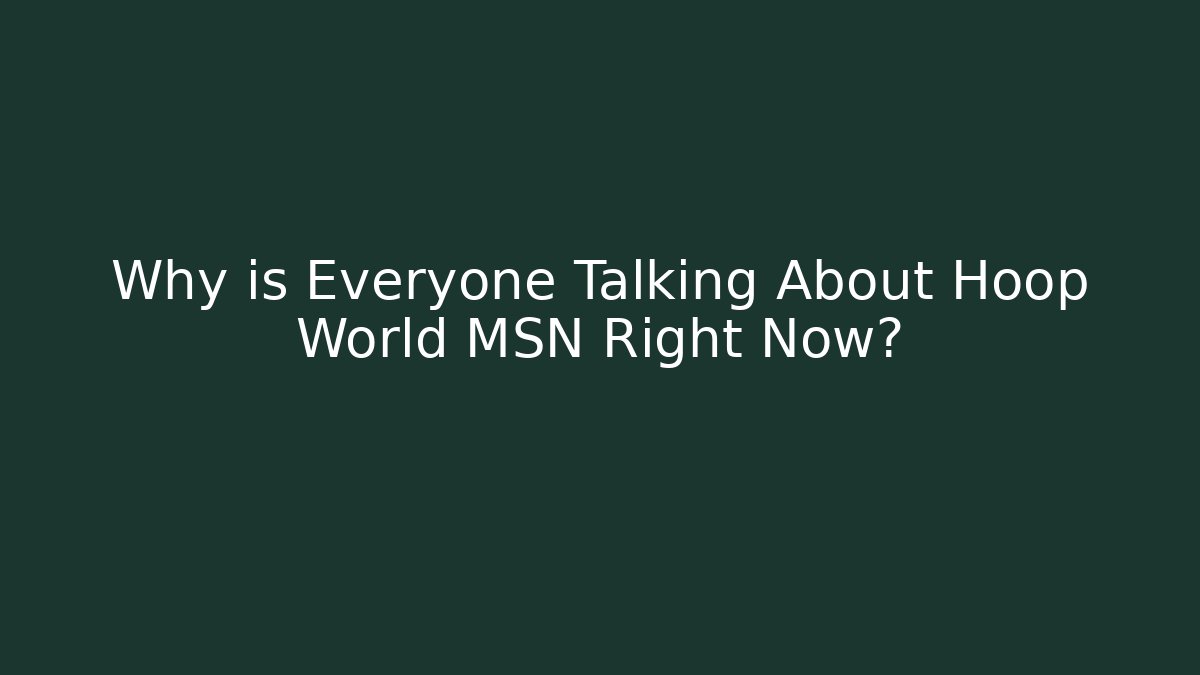 Why is Everyone Talking About Hoop World MSN Right Now? - Boomer Naturals