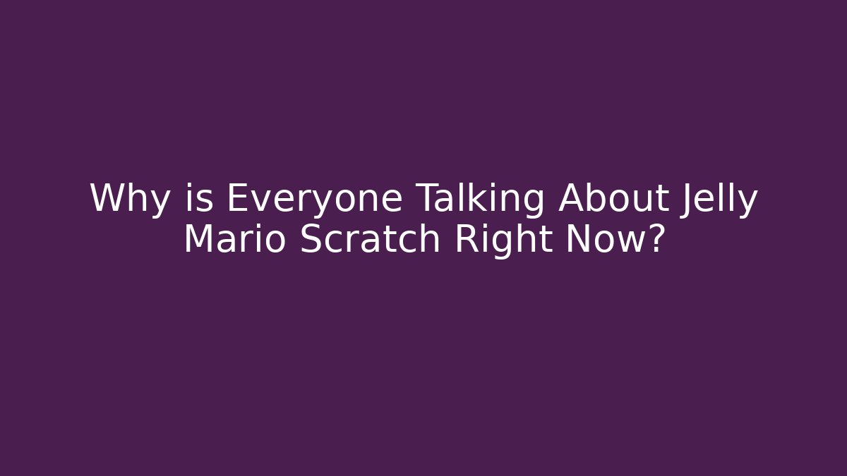 Why is Everyone Talking About Jelly Mario Scratch Right Now?