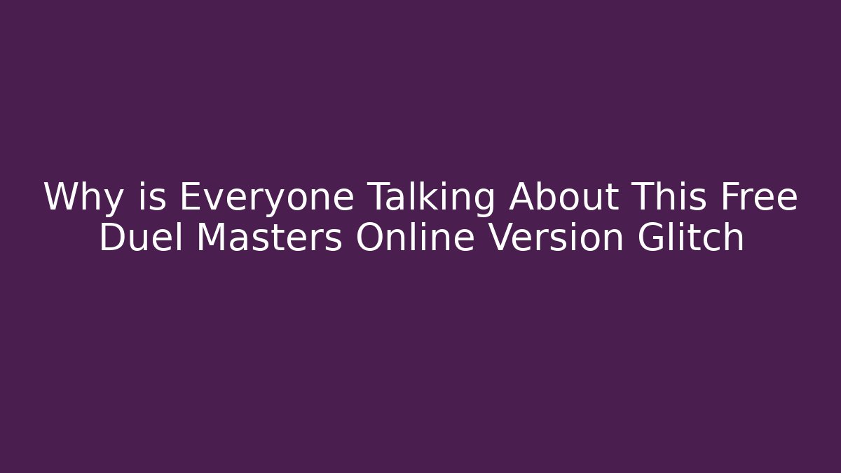 Why is Everyone Talking About This Free Duel Masters Online Version Glitch