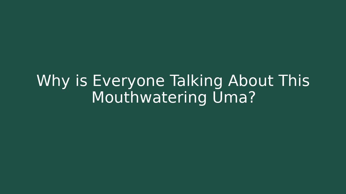 Why is Everyone Talking About This Mouthwatering Uma?