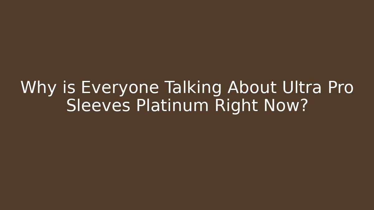 Why is Everyone Talking About Ultra Pro Sleeves Platinum Right Now?