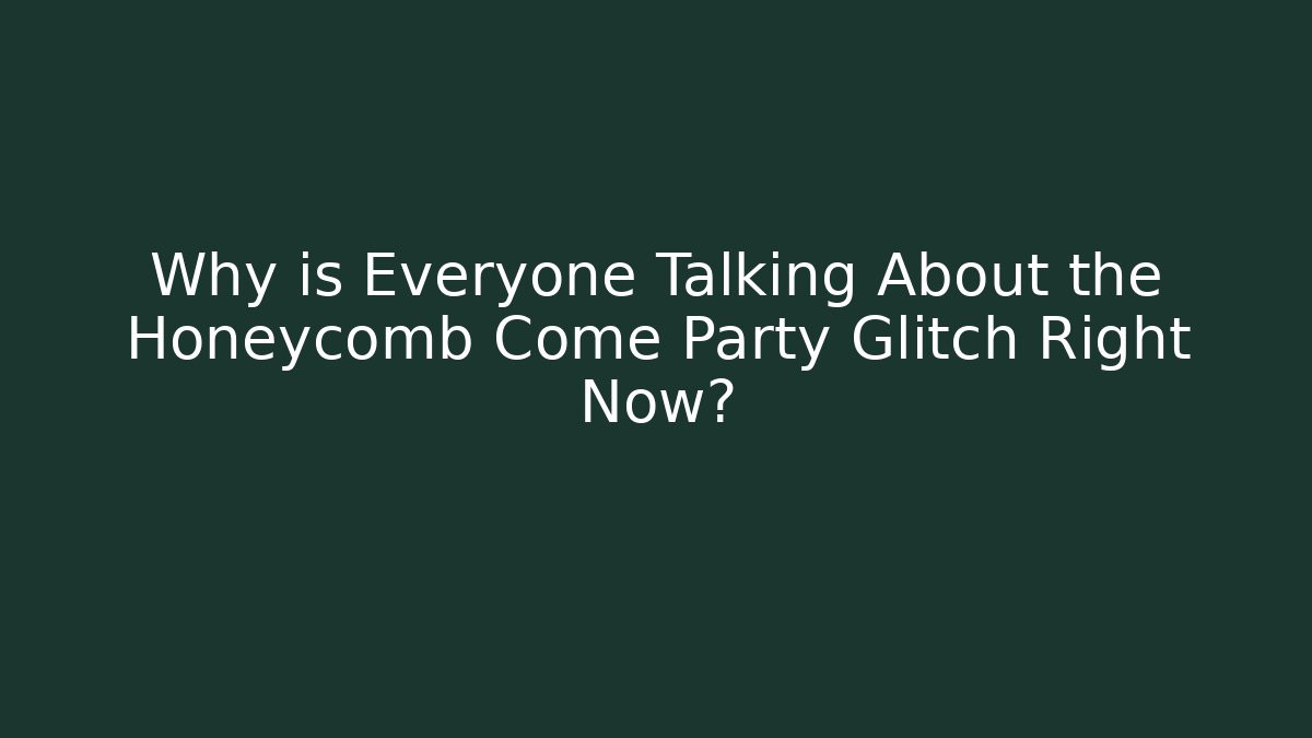 Why is Everyone Talking About the Honeycomb Come Party Glitch Right Now?