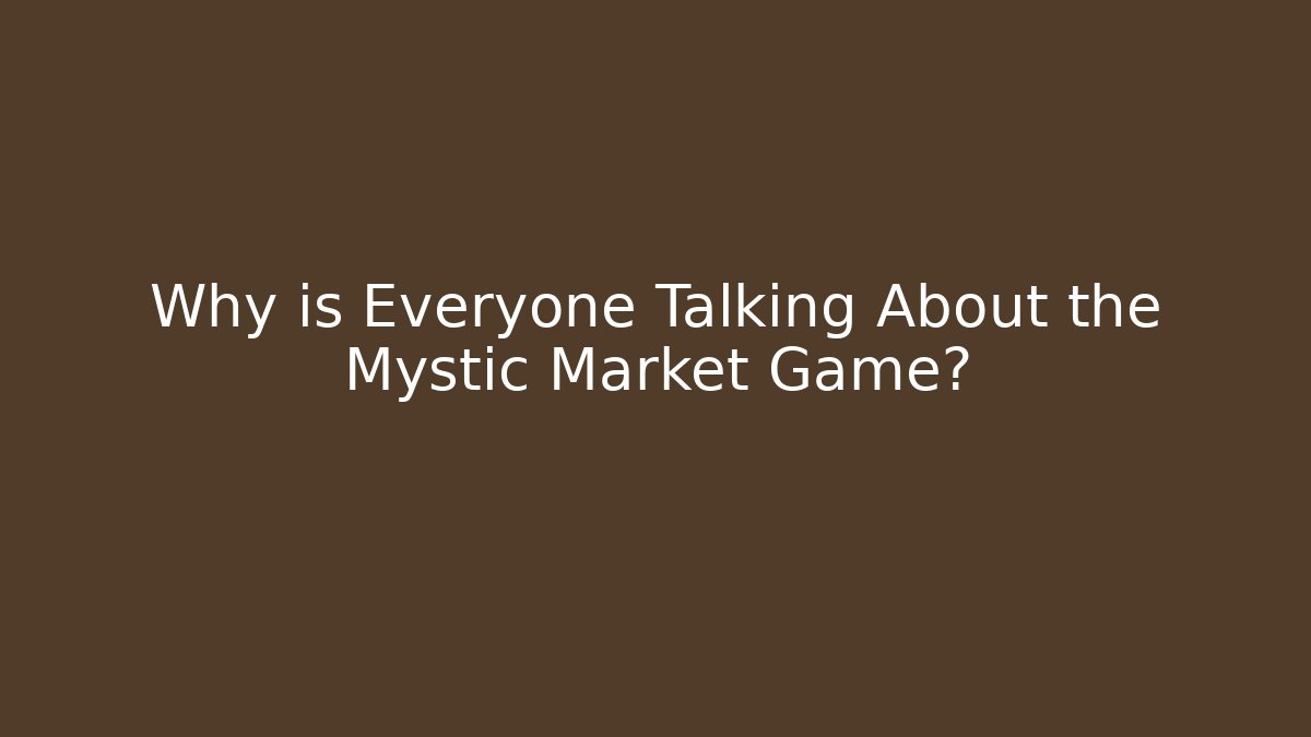 Why is Everyone Talking About the Mystic Market Game?