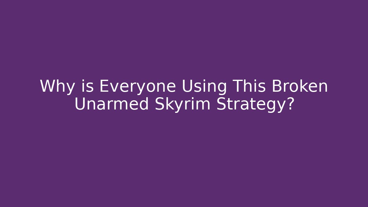 Why is Everyone Using This Broken Unarmed Skyrim Strategy?