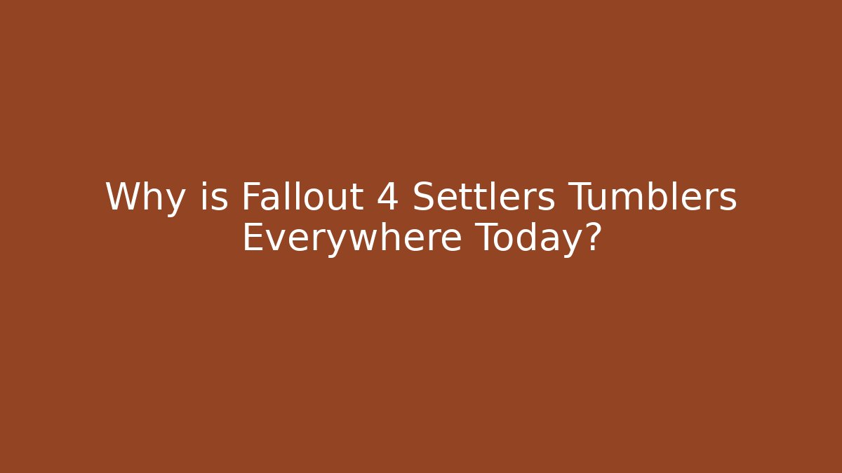 Why is Fallout 4 Settlers Tumblers Everywhere Today?