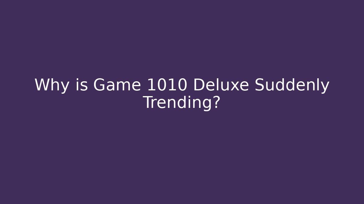 Why is Game 1010 Deluxe Suddenly Trending?