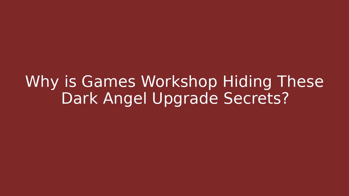 Why is Games Workshop Hiding These Dark Angel Upgrade Secrets?