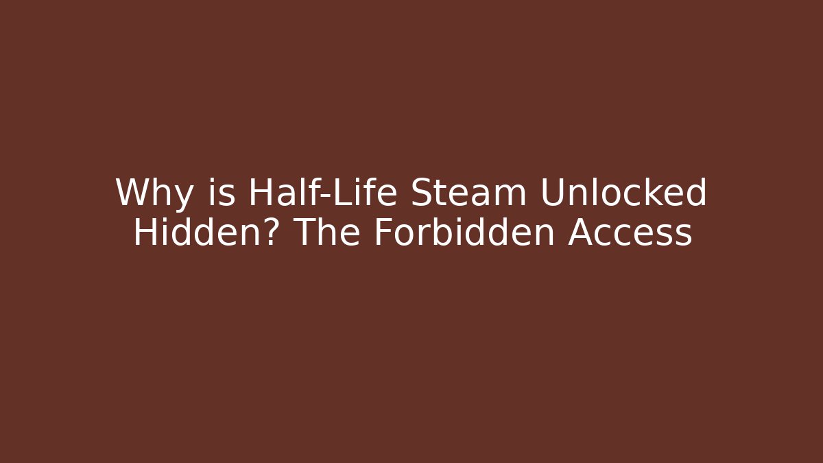 Why is Half-Life Steam Unlocked Hidden? The Forbidden Access