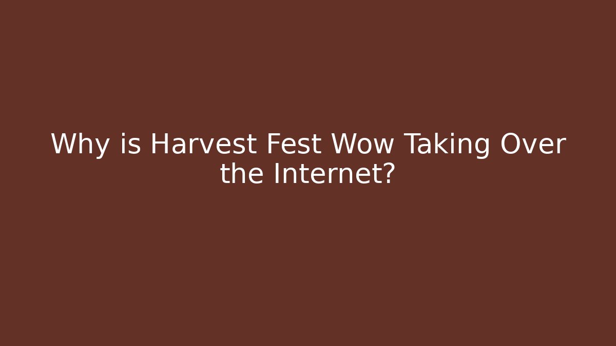 Why is Harvest Fest Wow Taking Over the Internet?