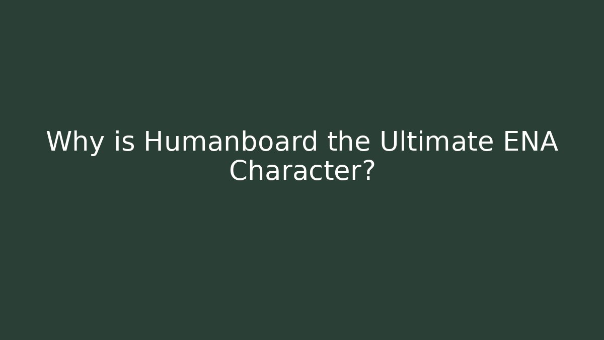 Why is Humanboard the Ultimate ENA Character?