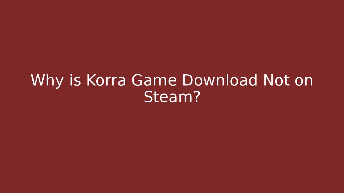 Why is Korra Game Download Not on Steam?