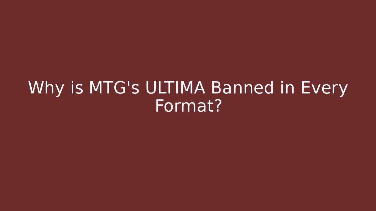 Why is MTG's ULTIMA Banned in Every Format?