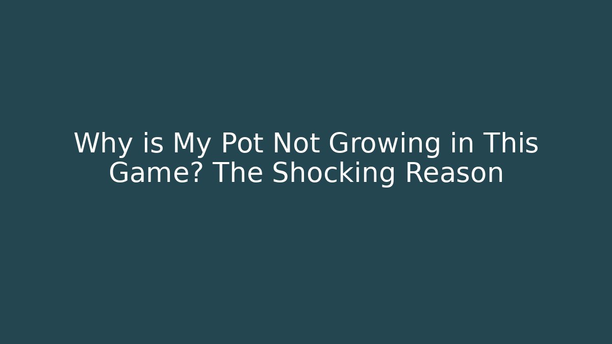 Why is My Pot Not Growing in This Game? The Shocking Reason