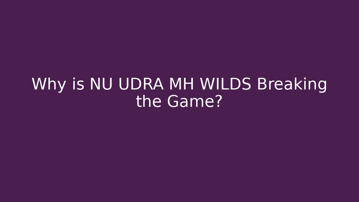 Why is NU UDRA MH WILDS Breaking the Game? - Boomer Naturals
