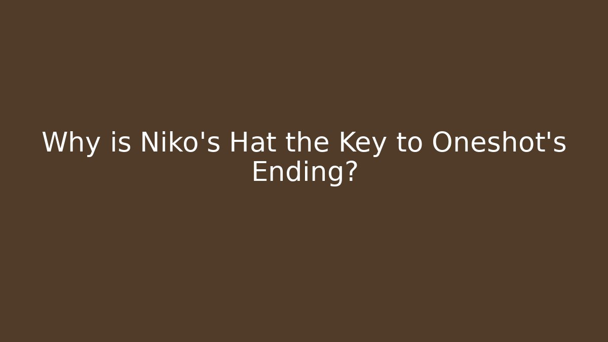 Why is Niko's Hat the Key to Oneshot's Ending?