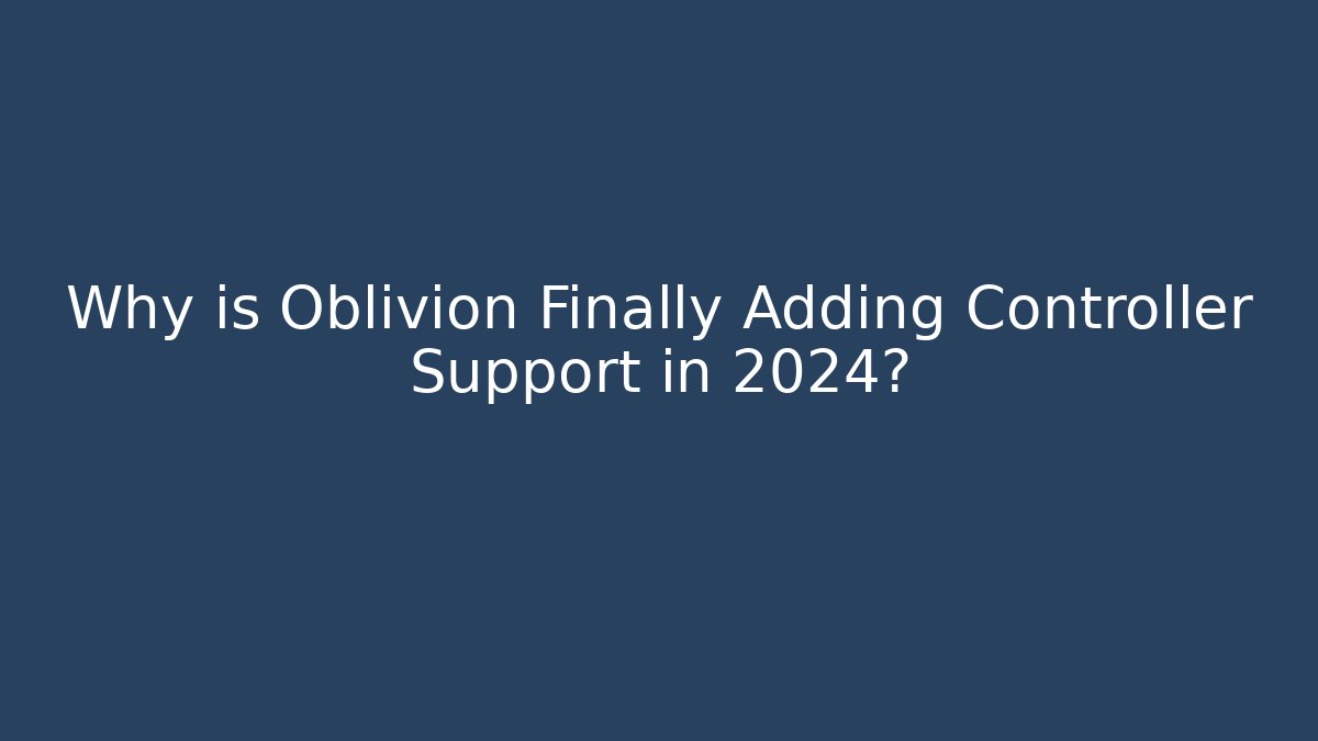 Why is Oblivion Finally Adding Controller Support in 2024? - Boomer Naturals