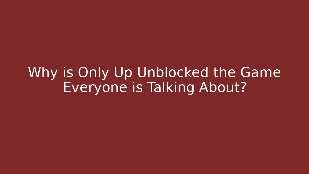 Why is Only Up Unblocked the Game Everyone is Talking About?