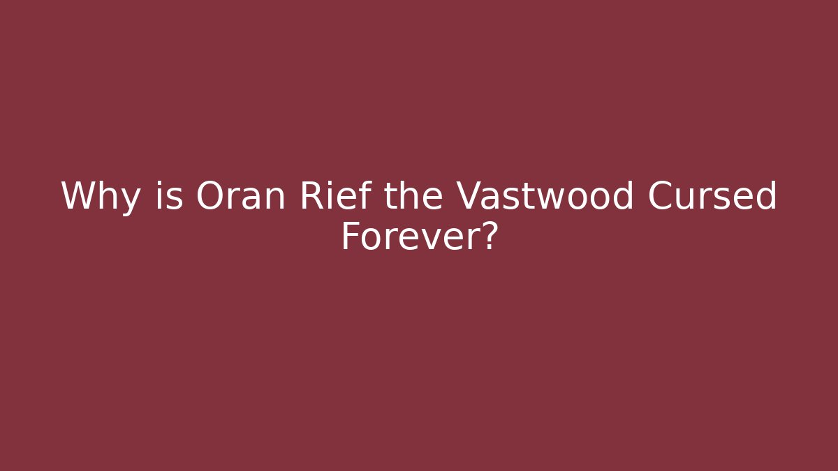 Why is Oran Rief the Vastwood Cursed Forever?
