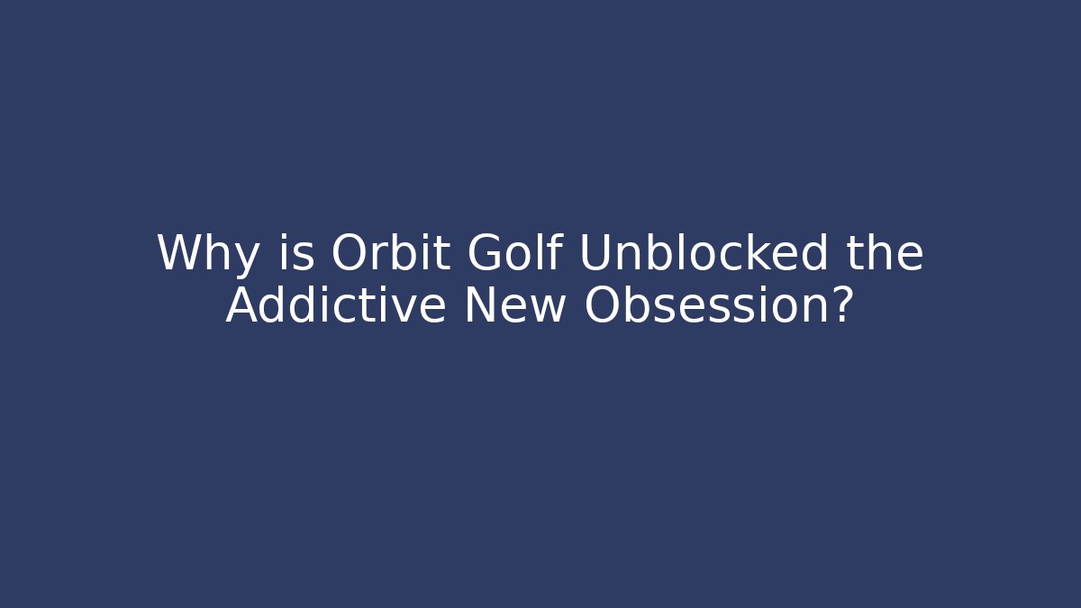 Why is Orbit Golf Unblocked the Addictive New Obsession? - Boomer Naturals