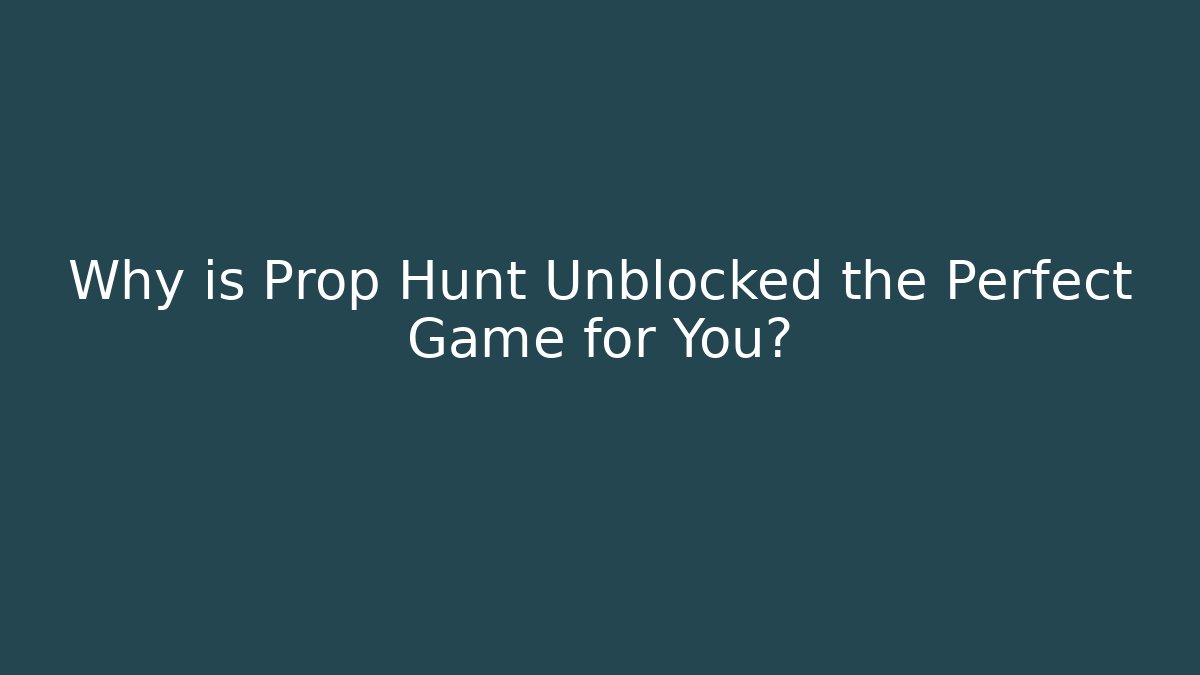 Why is Prop Hunt Unblocked the Perfect Game for You?