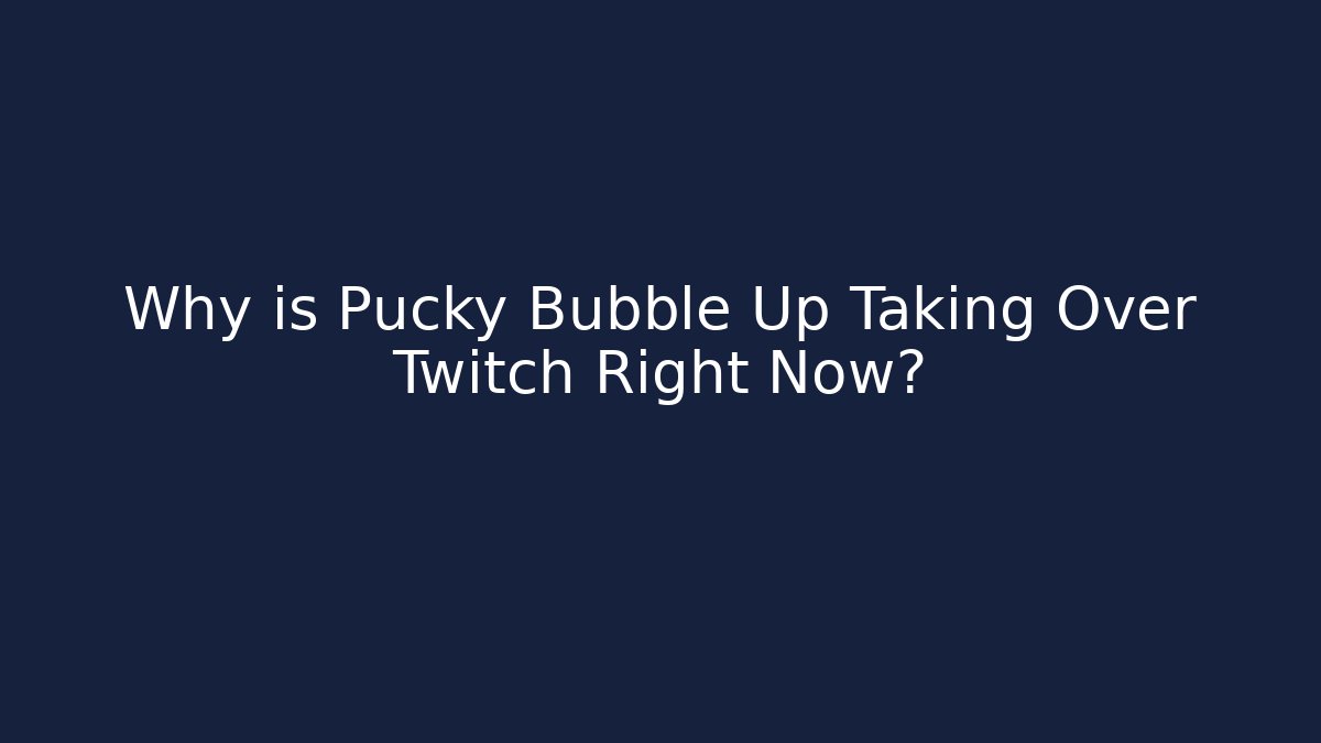 Why is Pucky Bubble Up Taking Over Twitch Right Now?