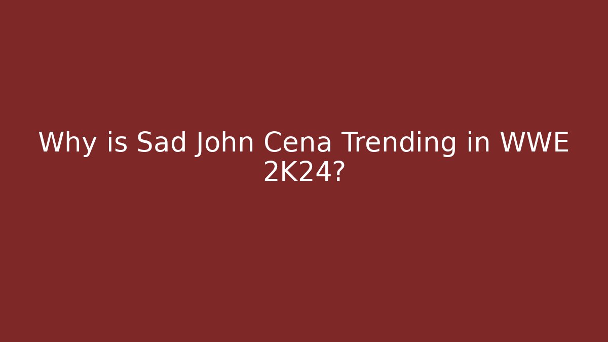 Why is Sad John Cena Trending in WWE 2K24?