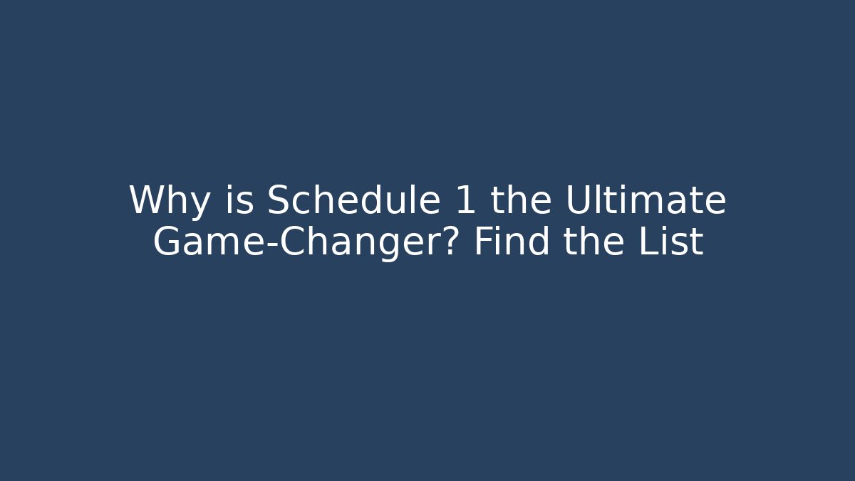 Why is Schedule 1 the Ultimate Game-Changer? Find the List