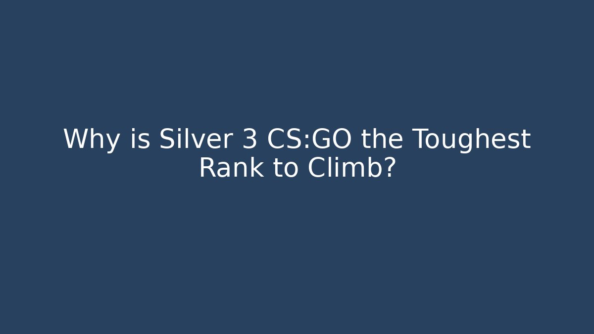 Why is Silver 3 CS:GO the Toughest Rank to Climb?