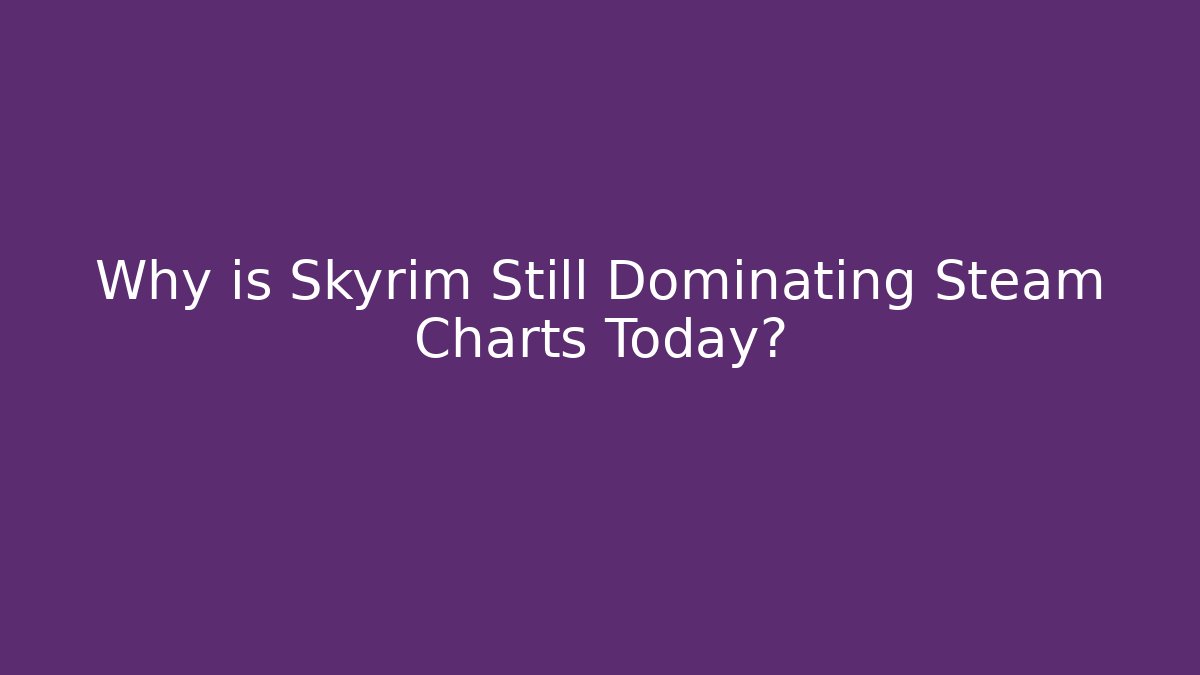Why is Skyrim Still Dominating Steam Charts Today?