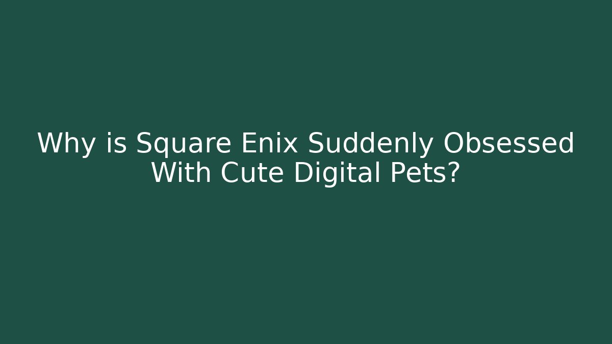 Why is Square Enix Suddenly Obsessed With Cute Digital Pets? - Boomer Naturals