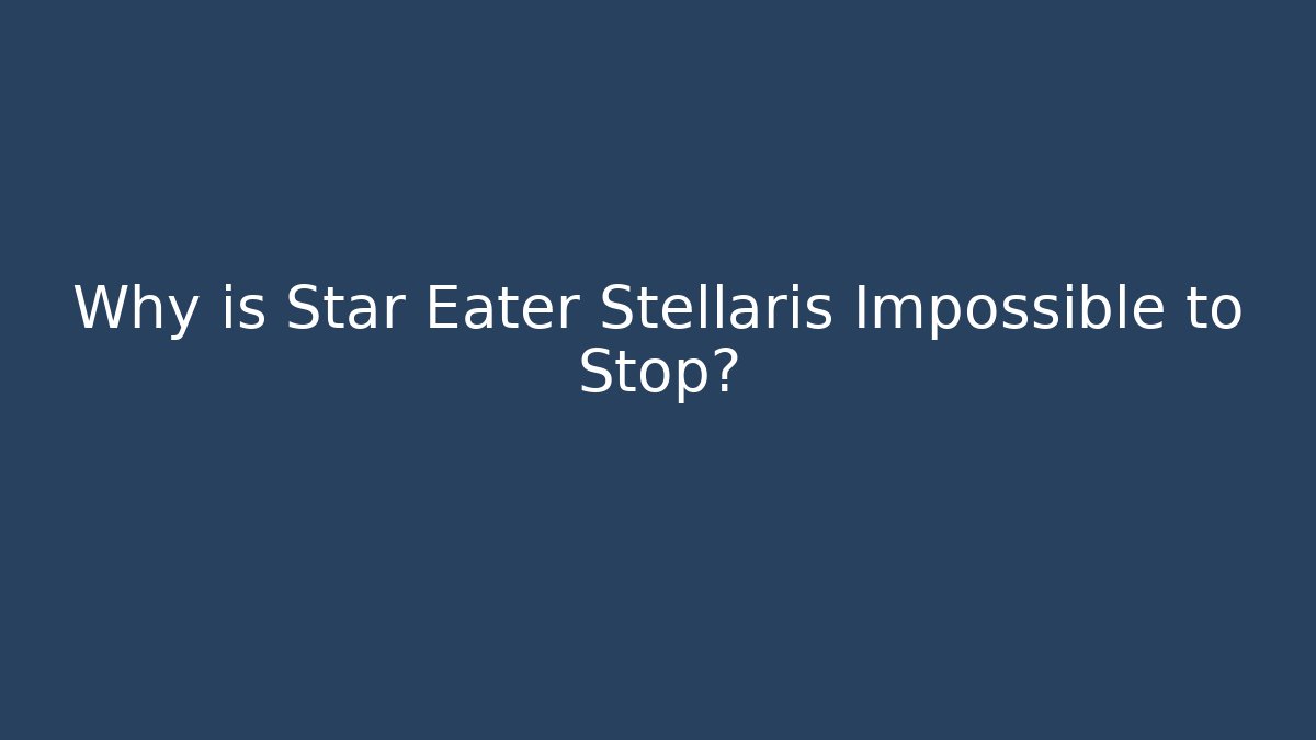 Why is Star Eater Stellaris Impossible to Stop?